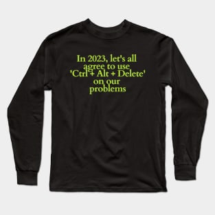 In 2023, let's all agree to use 'Ctrl + Alt + Delete' on our problems Long Sleeve T-Shirt